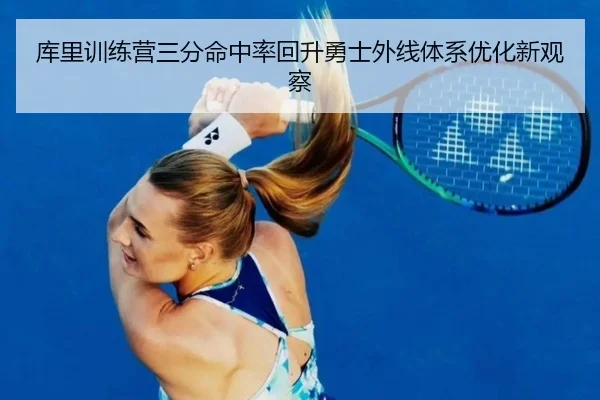 库里训练营三分命中率回升勇士外线体系优化新观察