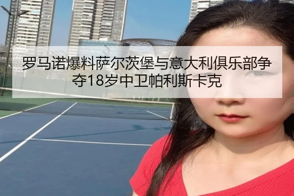 罗马诺爆料萨尔茨堡与意大利俱乐部争夺18岁中卫帕利斯卡克